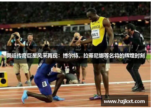 奥运传奇巨星风采再现：博尔特、拉蒂尼娜等名将的辉煌时刻