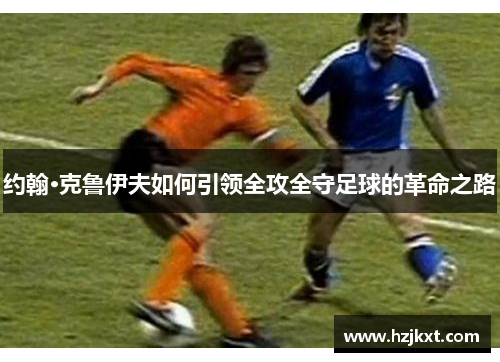 约翰·克鲁伊夫如何引领全攻全守足球的革命之路