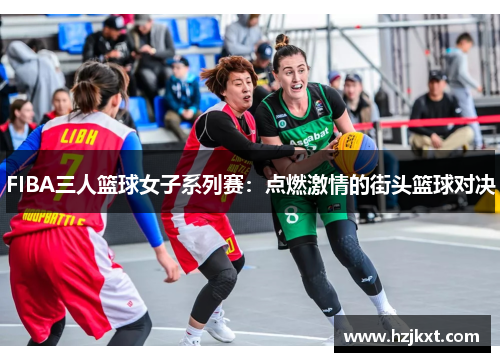 FIBA三人篮球女子系列赛：点燃激情的街头篮球对决