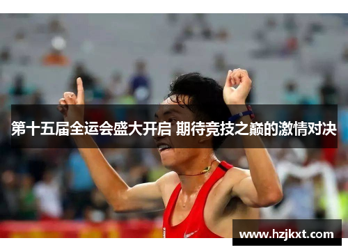 第十五届全运会盛大开启 期待竞技之巅的激情对决