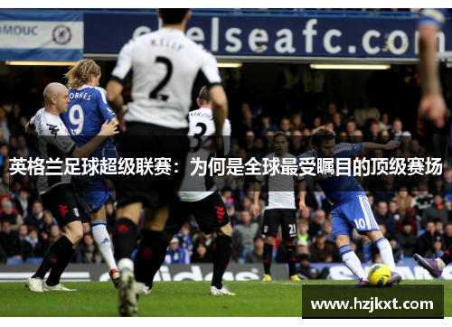 英格兰足球超级联赛：为何是全球最受瞩目的顶级赛场