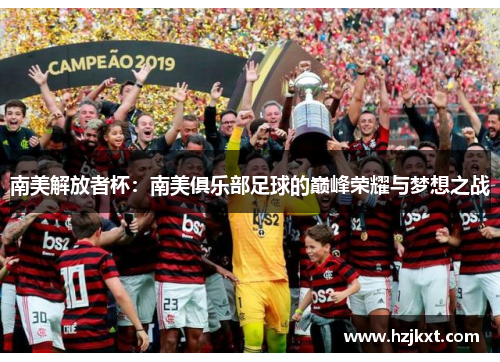 南美解放者杯：南美俱乐部足球的巅峰荣耀与梦想之战