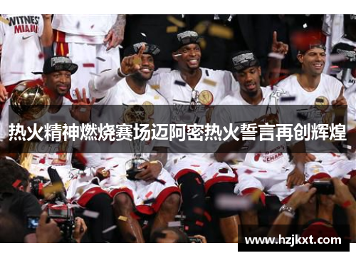 热火精神燃烧赛场迈阿密热火誓言再创辉煌