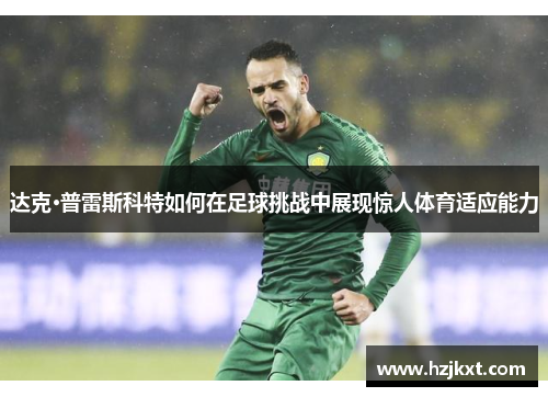 达克·普雷斯科特如何在足球挑战中展现惊人体育适应能力