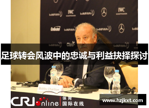 足球转会风波中的忠诚与利益抉择探讨