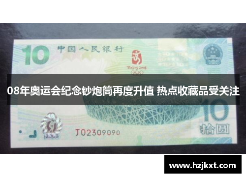 08年奥运会纪念钞炮筒再度升值 热点收藏品受关注