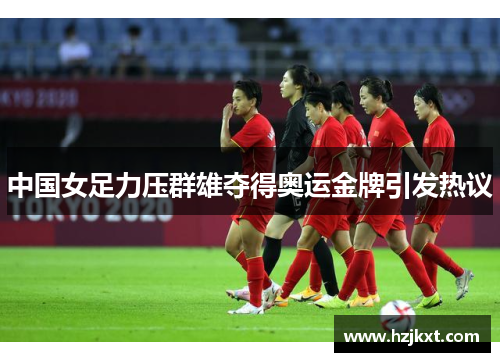 中国女足力压群雄夺得奥运金牌引发热议