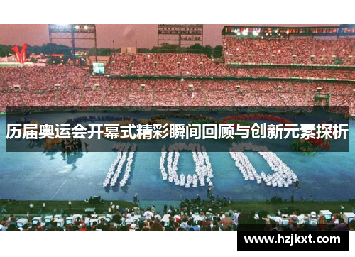 历届奥运会开幕式精彩瞬间回顾与创新元素探析